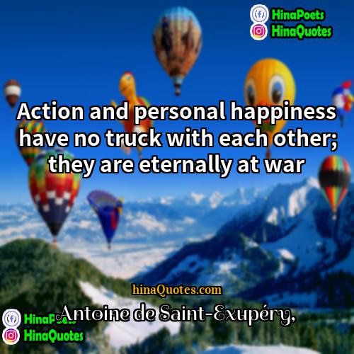 Antoine de Saint-Exupéry Quotes | Action and personal happiness have no truck